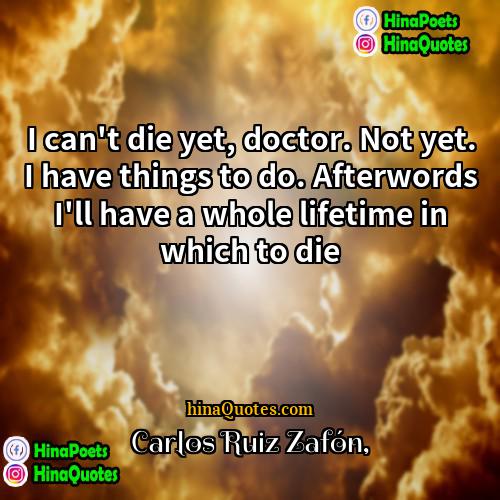 Carlos Ruiz Zafón Quotes | I can't die yet, doctor. Not yet.